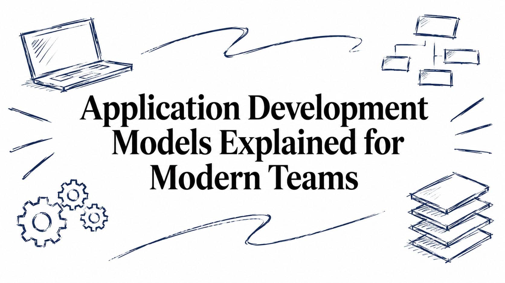 Application Development Models Explained for Modern Teams