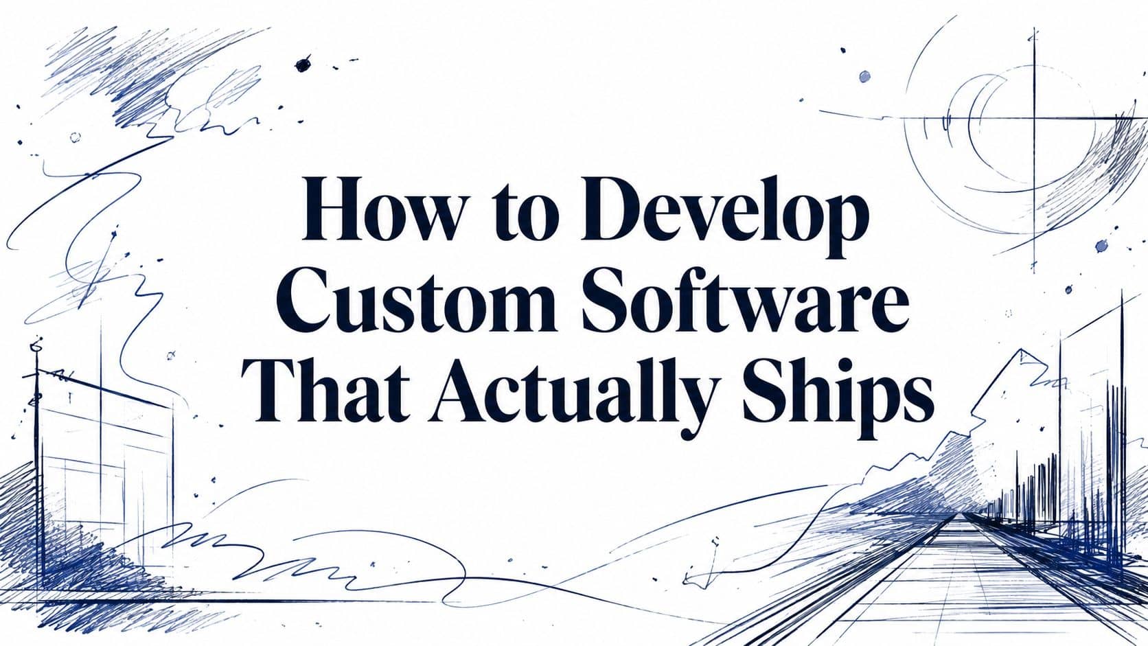 How to Develop Custom Software That Actually Ships