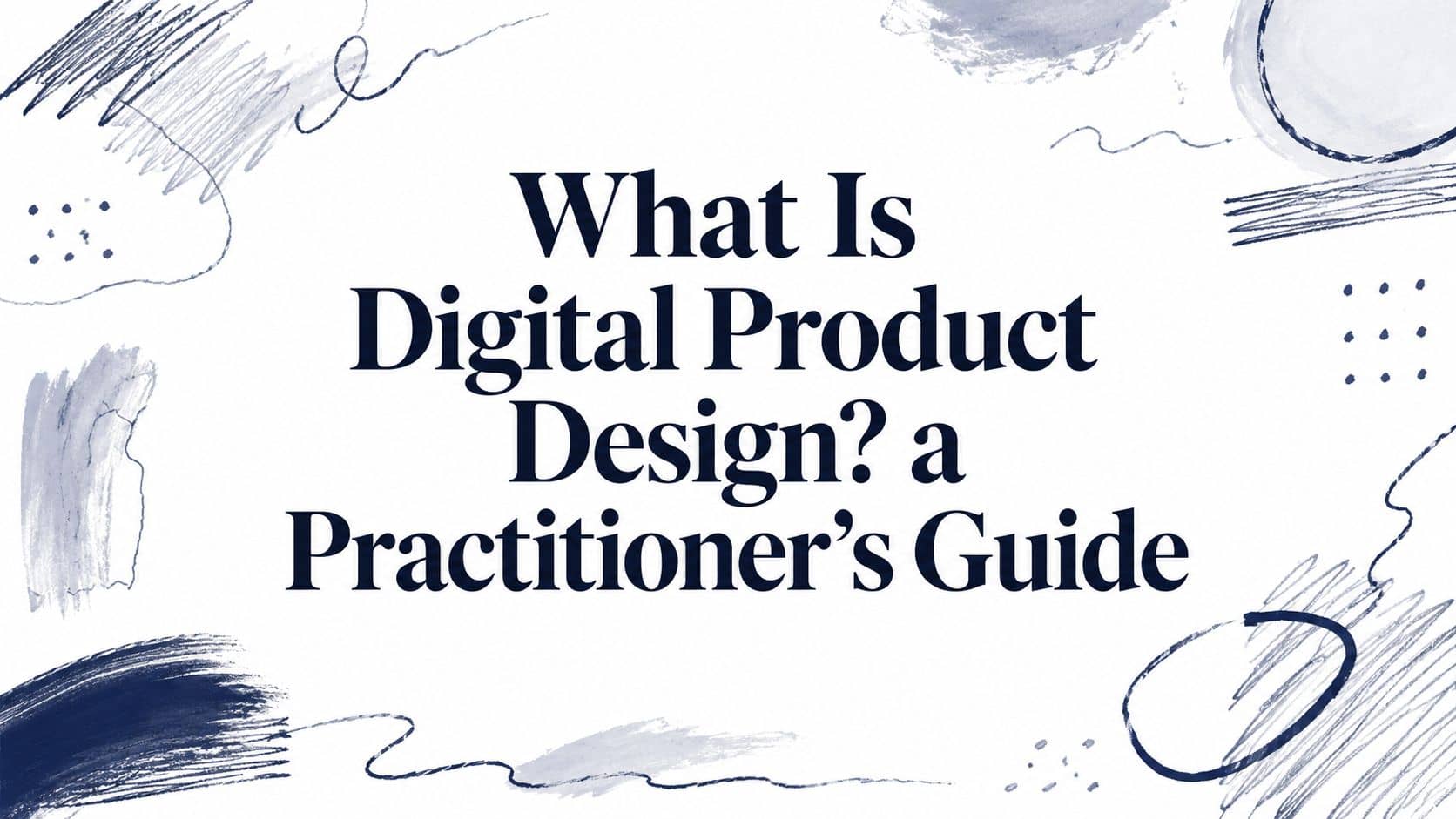 What Is Digital Product Design? a Practitioner's Guide