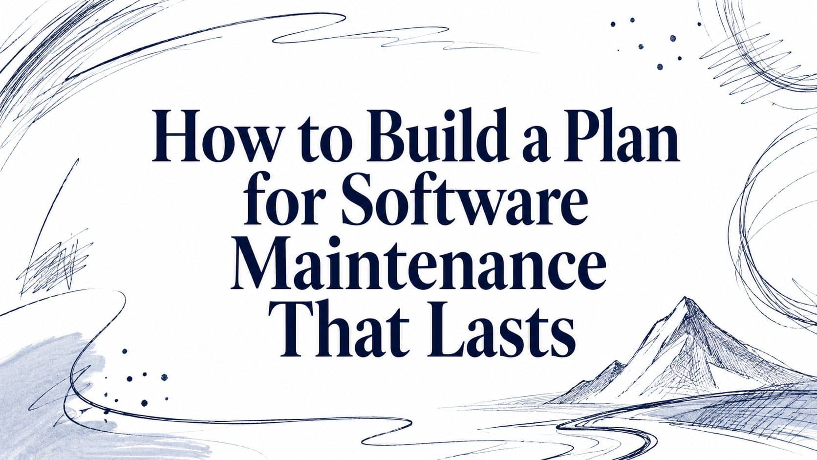 How to Build a Plan for Software Maintenance That Lasts